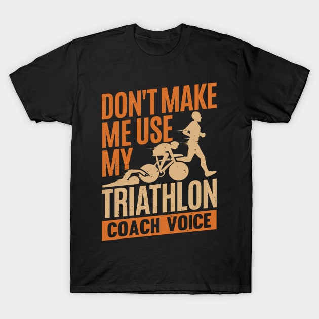 Don't Make Me Use My Triathlon Coach Voice T-Shirt by Dolde08